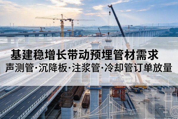 兰西基建稳增长带动预埋监测管材需求，声测管、沉降板、注浆管订单持续放量